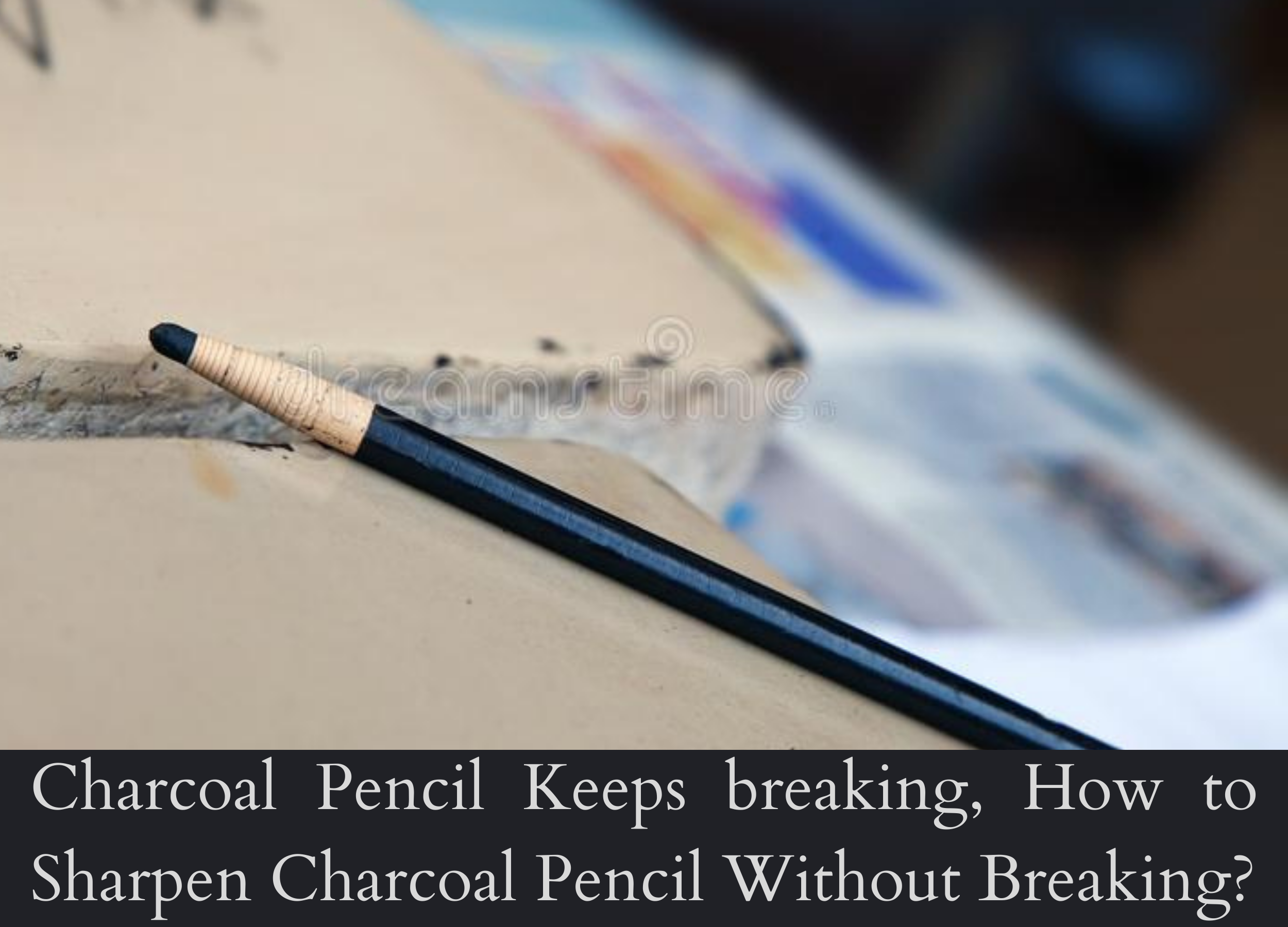 Charcoal Pencil Keeps breaking, How to Sharpen Charcoal Pencil Without Breaking?