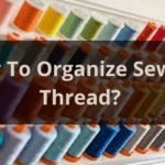 Best Ways To Organize Sewing Threads?