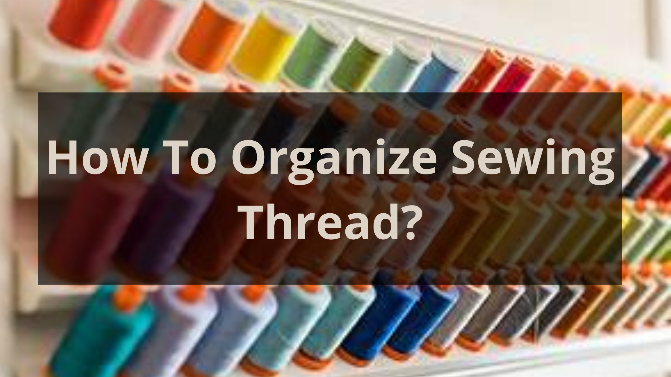 How To Organize Sewing Thread?