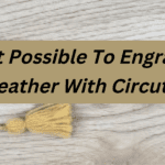 Is It Possible To Engrave Leather With Circut?