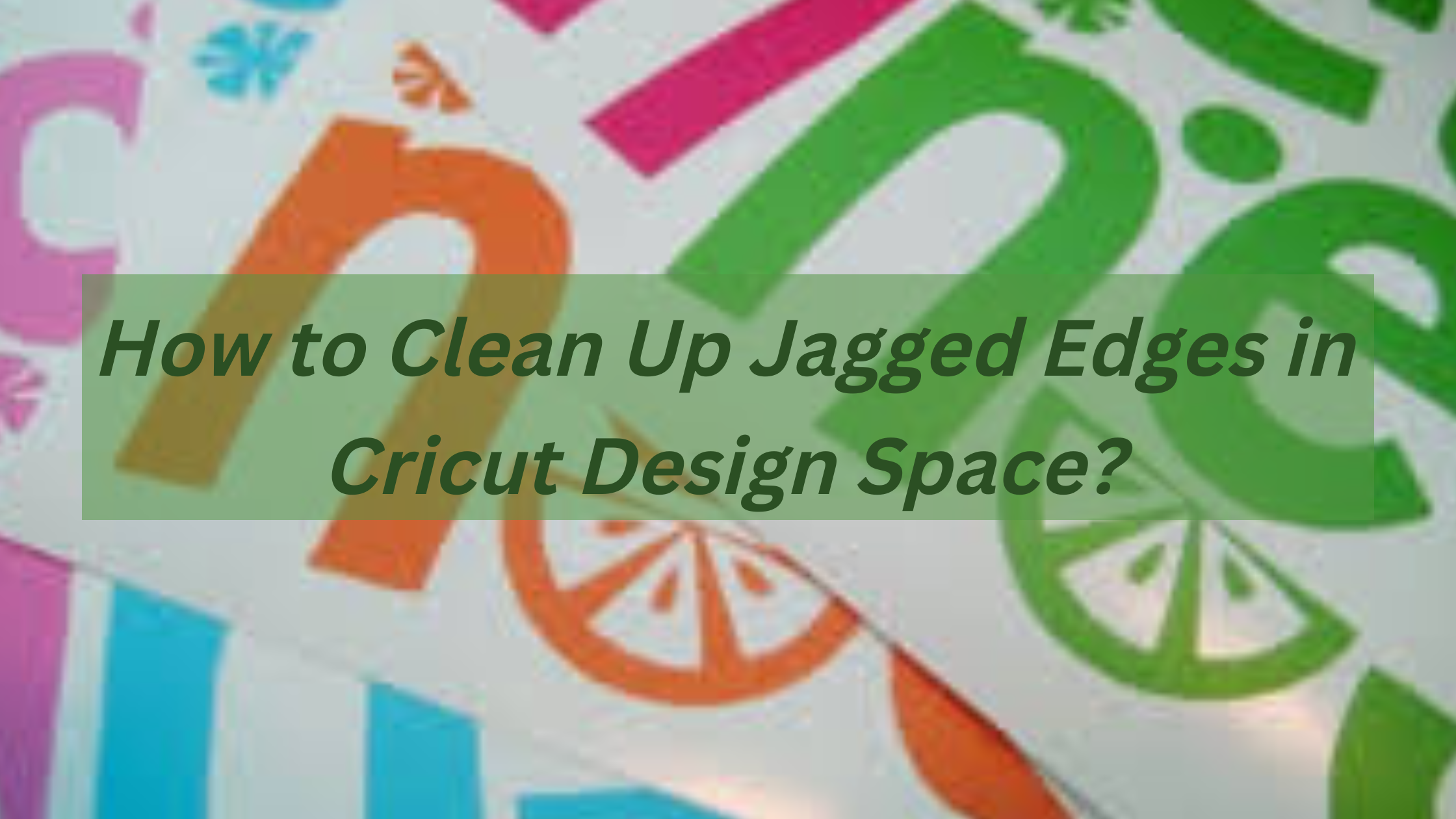 How to Clean Up Jagged Edges in Cricut Design Space?