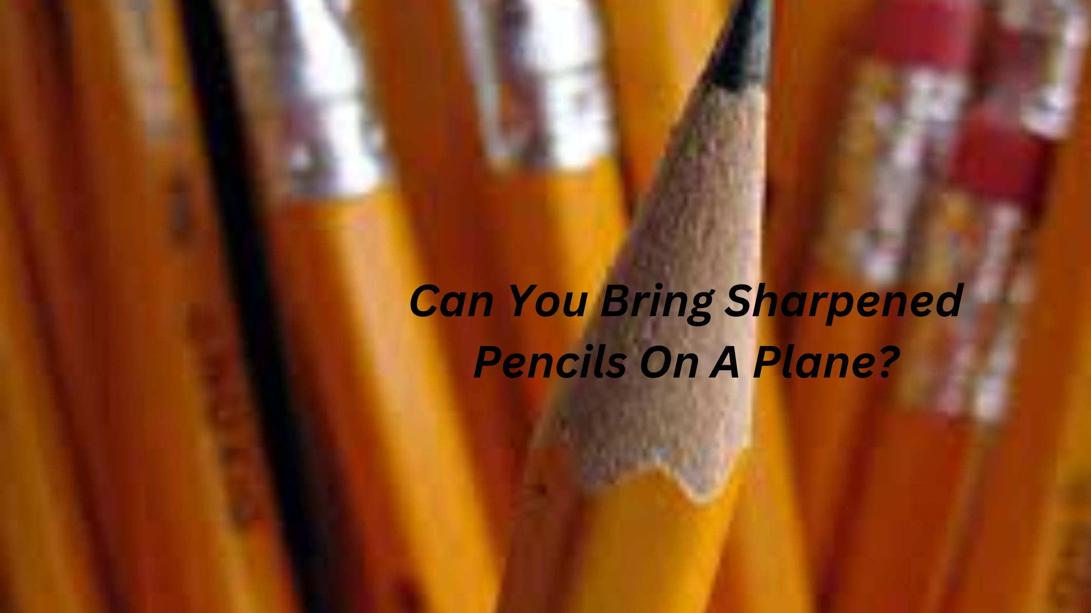 Can You Bring Sharpened Pencils On A Plane?
